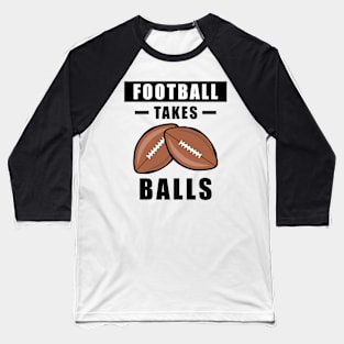 Football Takes Balls - Funny Baseball T-Shirt